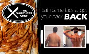Try this jicama recipe from The Shirtless Chef so you can eat fries and get your back BACK