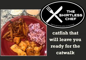 Shirtless Chef makes catfish that will leave you ready for the catwalk