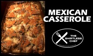 Shirtless Chef: The queso in this Mexican Casserole won't make you queazo