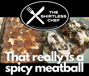 Shirtless Chef: That really is a spicy meatball