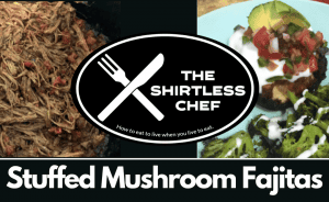 Shirtless Chef Recipe: Slow down to go fast fajitas - Stuffed Mushroom Fajitas!