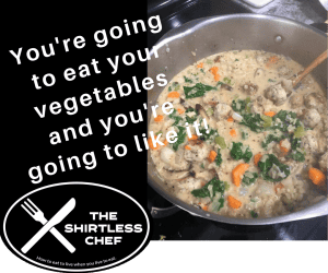 Shirtless Chef - You're going to eat your vegetables, and you're going to like it!