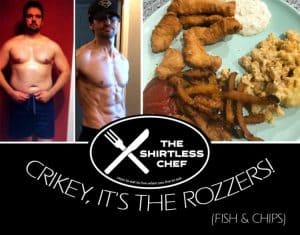 Shirtless Chef says "Crikey, it's The Rozzers!" - Fish & Chips are on the menu this week --