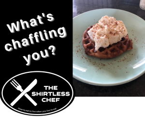 Shirtless Chef - What's chaffling you?