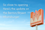 So close to opening - Here's the update on the Benton/Bryant Whataburger