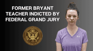 Former Bryant Teacher Indicted by Federal Grand Jury Related to Alleged Sex with Student
