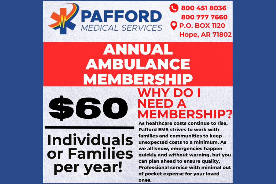 Pafford Medical Services Annual Ambulance Membership 800-451-8036 or 800-777-7660 P.O. Box 1120, Hope, AR 71802 $60 Individuals or Families per year. Plan ahead for emergencies.