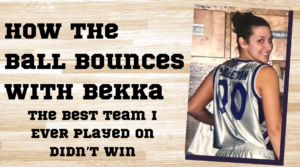 How the Ball Bounces with Bekka: The Best Team I Ever Played On Didn’t Win