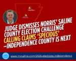 Judge Dismisses Norris’ Saline County Election Challenge, Calling Claims ‘Specious’ - Independence County is next
