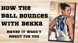 How the Ball Bounces with Bekka: Maybe It Wasn’t Meant for You
