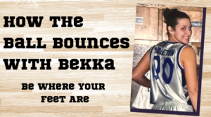 How the Ball Bounces with Bekka: Be Where Your Feet Are
