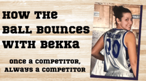 How the Ball Bounces with Bekka: Once a Competitor, Always a Competitor