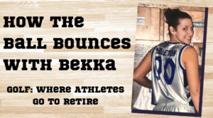 How the Ball Bounces with Bekka: Golf - Where Athletes Go to Retire