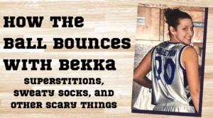 How the Ball Bounces with Bekka: Superstitions, Sweaty Socks, and Other Scary Things